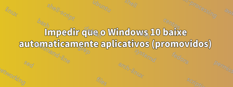 Impedir que o Windows 10 baixe automaticamente aplicativos (promovidos)