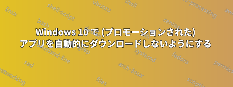 Windows 10 で (プロモーションされた) アプリを自動的にダウンロードしないようにする