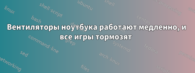 Вентиляторы ноутбука работают медленно, и все игры тормозят 