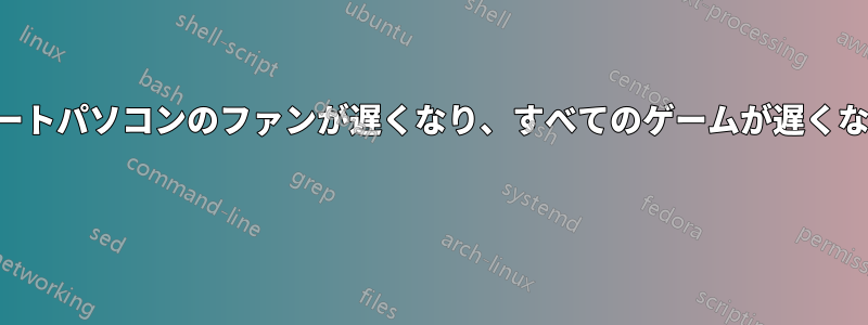 ノートパソコンのファンが遅くなり、すべてのゲームが遅くなる 
