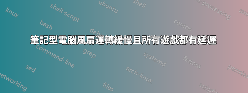 筆記型電腦風扇運轉緩慢且所有遊戲都有延遲