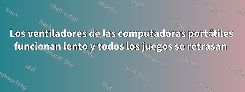 Los ventiladores de las computadoras portátiles funcionan lento y todos los juegos se retrasan 