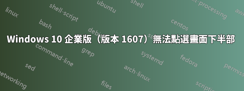 Windows 10 企業版（版本 1607）無法點選畫面下半部