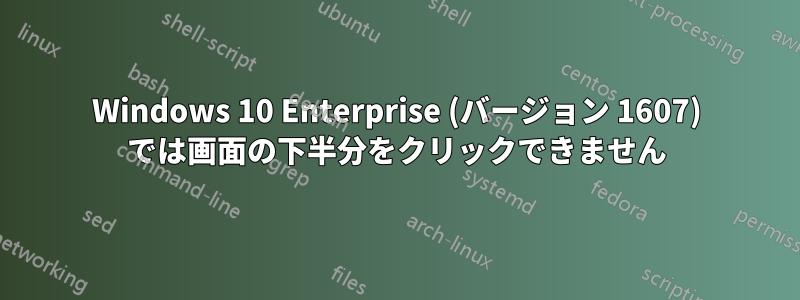 Windows 10 Enterprise (バージョン 1607) では画面の下半分をクリックできません