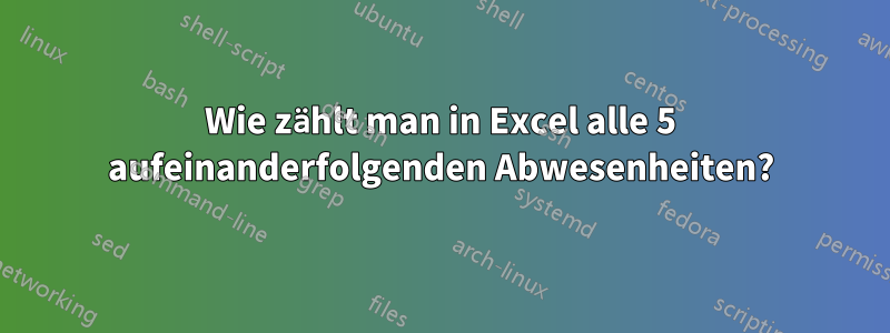 Wie zählt man in Excel alle 5 aufeinanderfolgenden Abwesenheiten?