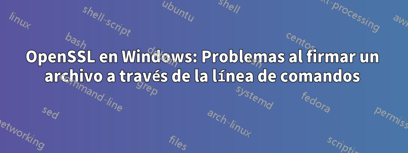 OpenSSL en Windows: Problemas al firmar un archivo a través de la línea de comandos