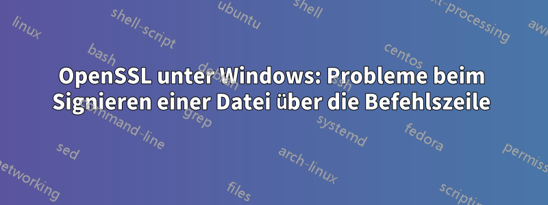 OpenSSL unter Windows: Probleme beim Signieren einer Datei über die Befehlszeile