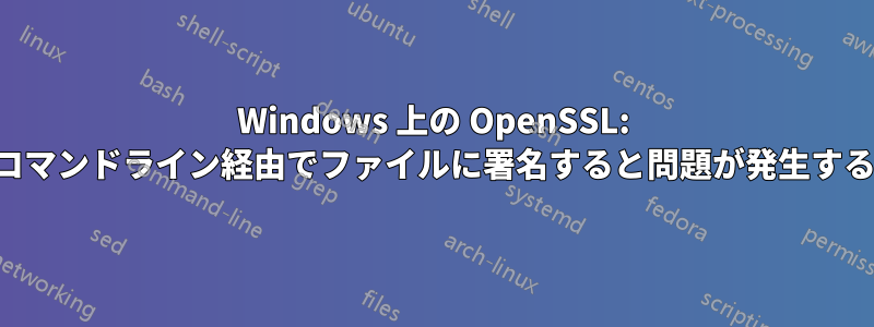 Windows 上の OpenSSL: コマンドライン経由でファイルに署名すると問題が発生する