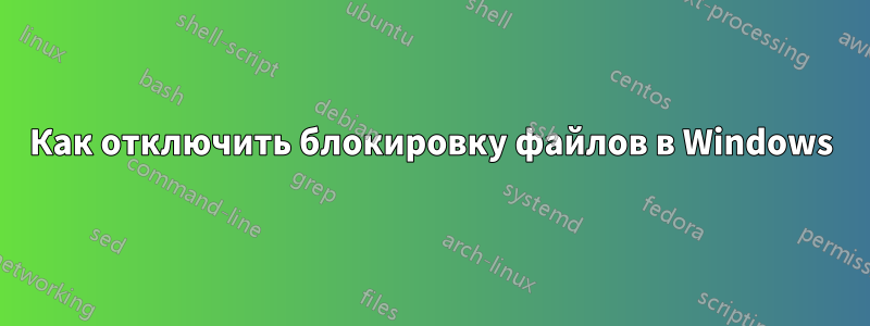 Как отключить блокировку файлов в Windows