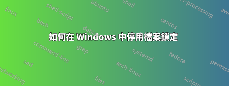 如何在 Windows 中停用檔案鎖定