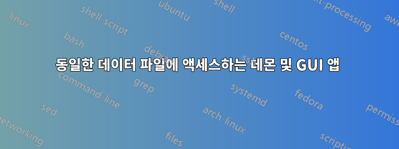 동일한 데이터 파일에 액세스하는 데몬 및 GUI 앱