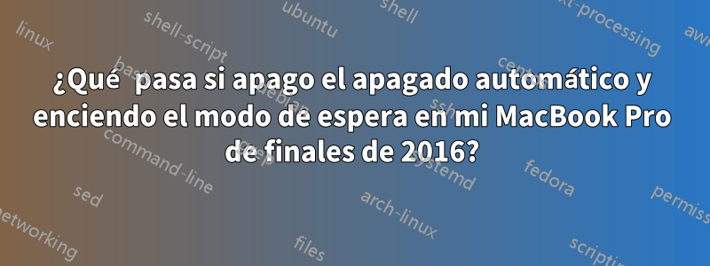 ¿Qué pasa si apago el apagado automático y enciendo el modo de espera en mi MacBook Pro de finales de 2016?