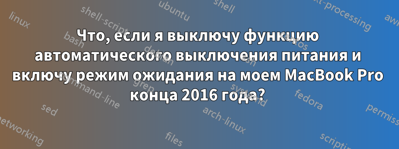 Что, если я выключу функцию автоматического выключения питания и включу режим ожидания на моем MacBook Pro конца 2016 года?