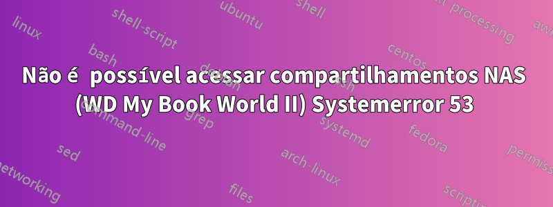 Não é possível acessar compartilhamentos NAS (WD My Book World II) Systemerror 53