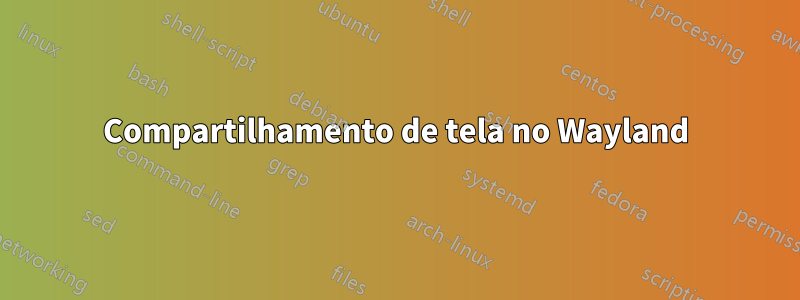 Compartilhamento de tela no Wayland