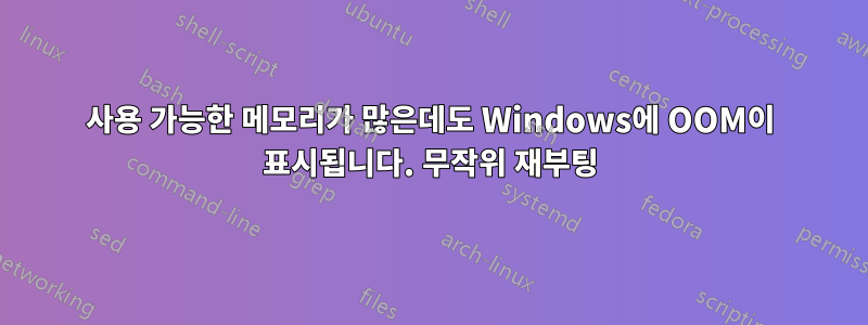 사용 가능한 메모리가 많은데도 Windows에 OOM이 표시됩니다. 무작위 재부팅