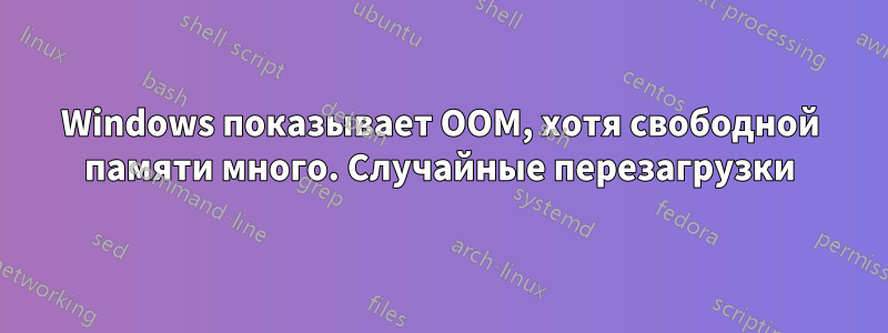 Windows показывает OOM, хотя свободной памяти много. Случайные перезагрузки