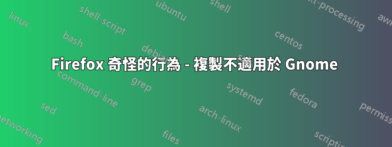 Firefox 奇怪的行為 - 複製不適用於 Gnome