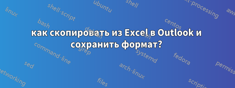 как скопировать из Excel в Outlook и сохранить формат?