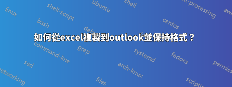 如何從excel複製到outlook並保持格式？