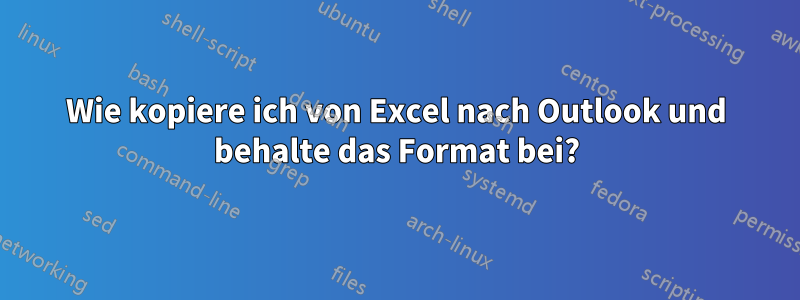 Wie kopiere ich von Excel nach Outlook und behalte das Format bei?