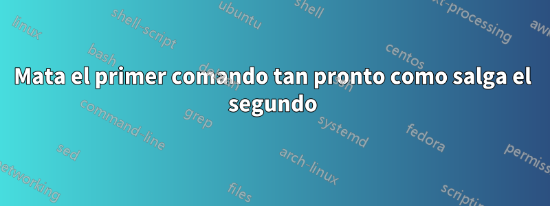 Mata el primer comando tan pronto como salga el segundo