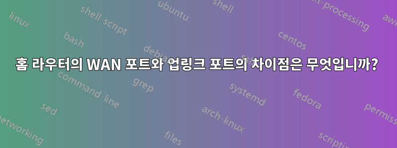 홈 라우터의 WAN 포트와 업링크 포트의 차이점은 무엇입니까?