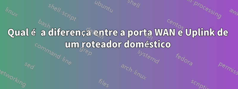 Qual é a diferença entre a porta WAN e Uplink de um roteador doméstico