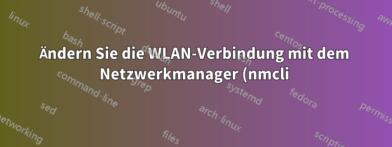 Ändern Sie die WLAN-Verbindung mit dem Netzwerkmanager (nmcli) und den Benutzer-WWW-Daten