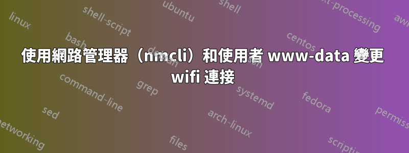 使用網路管理器（nmcli）和使用者 www-data 變更 wifi 連接