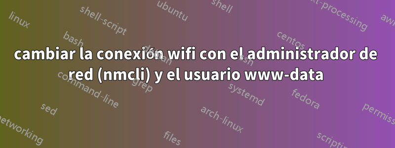 cambiar la conexión wifi con el administrador de red (nmcli) y el usuario www-data