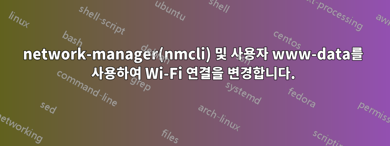 network-manager(nmcli) 및 사용자 www-data를 사용하여 Wi-Fi 연결을 변경합니다.