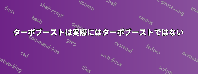 ターボブーストは実際にはターボブーストではない