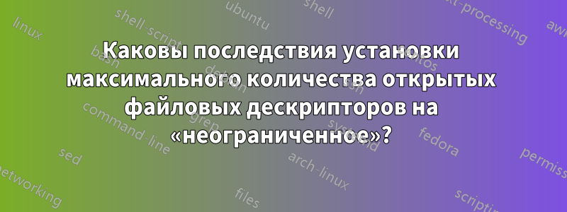 Каковы последствия установки максимального количества открытых файловых дескрипторов на «неограниченное»?