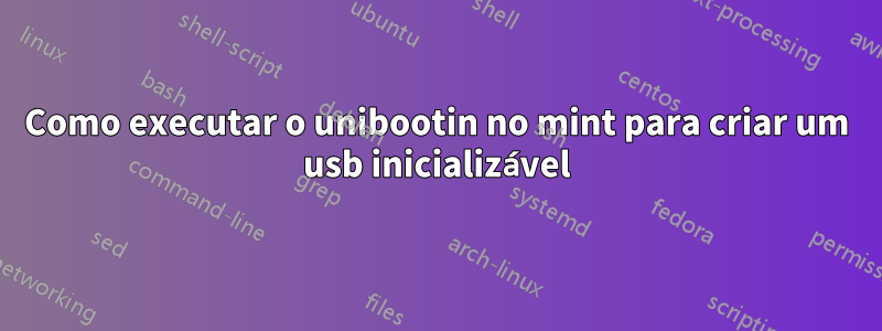 Como executar o unibootin no mint para criar um usb inicializável