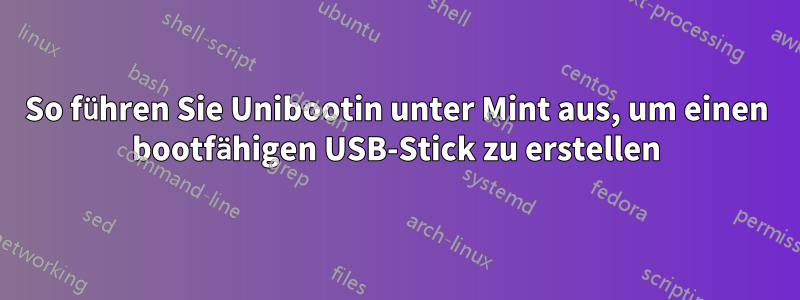 So führen Sie Unibootin unter Mint aus, um einen bootfähigen USB-Stick zu erstellen