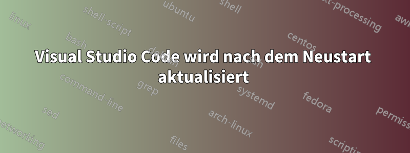 Visual Studio Code wird nach dem Neustart aktualisiert