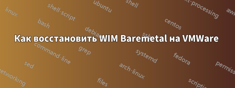 Как восстановить WIM Baremetal на VMWare