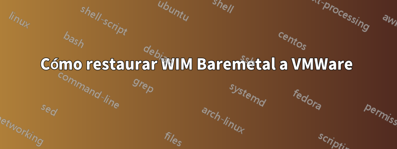 Cómo restaurar WIM Baremetal a VMWare