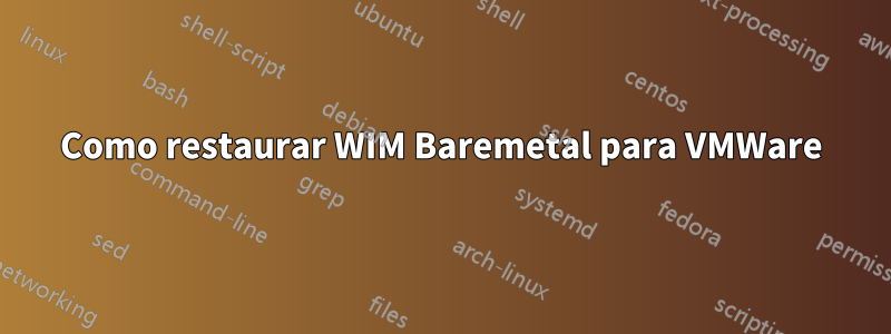 Como restaurar WIM Baremetal para VMWare