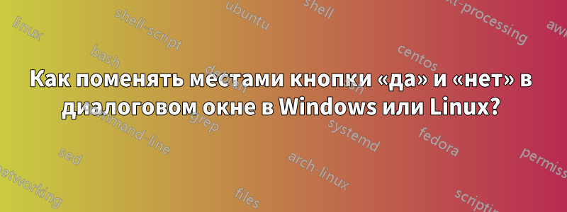 Как поменять местами кнопки «да» и «нет» в диалоговом окне в Windows или Linux?