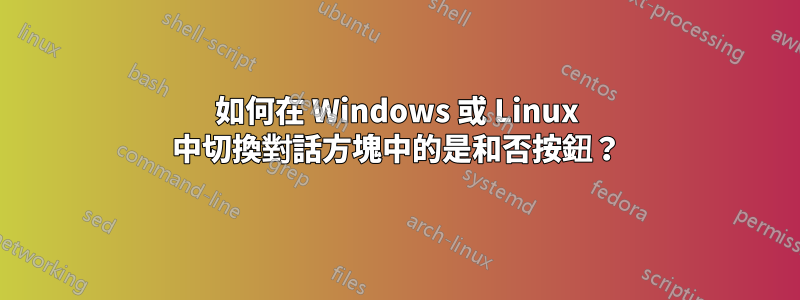 如何在 Windows 或 Linux 中切換對話方塊中的是和否按鈕？