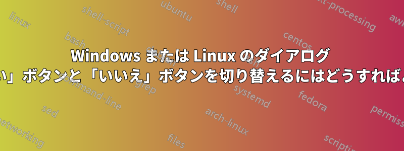 Windows または Linux のダイアログ ボックスで「はい」ボタンと「いいえ」ボタンを切り替えるにはどうすればよいでしょうか?