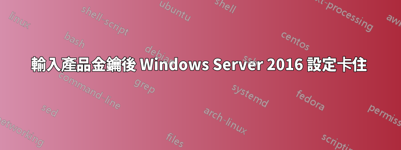 輸入產品金鑰後 Windows Server 2016 設定卡住