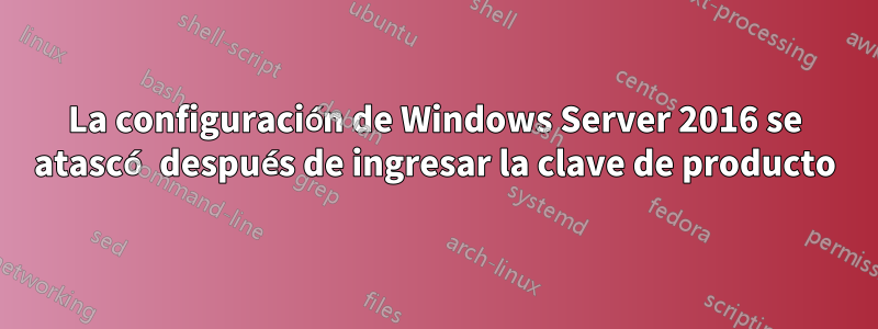 La configuración de Windows Server 2016 se atascó después de ingresar la clave de producto