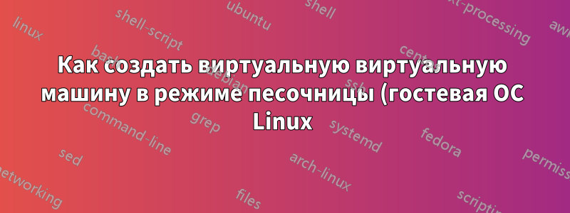 Как создать виртуальную виртуальную машину в режиме песочницы (гостевая ОС Linux) на хосте Debian Stretch