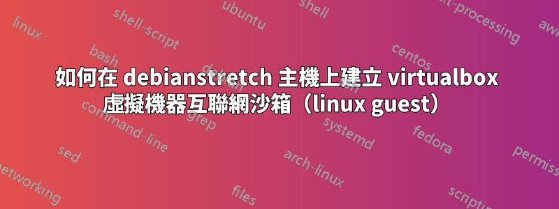 如何在 debianstretch 主機上建立 virtualbox 虛擬機器互聯網沙箱（linux guest）