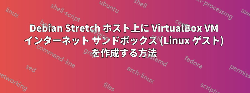 Debian Stretch ホスト上に VirtualBox VM インターネット サンドボックス (Linux ゲスト) を作成する方法
