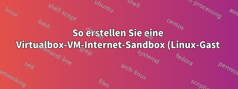 So erstellen Sie eine Virtualbox-VM-Internet-Sandbox (Linux-Gast) auf einem Debian-Stretch-Host