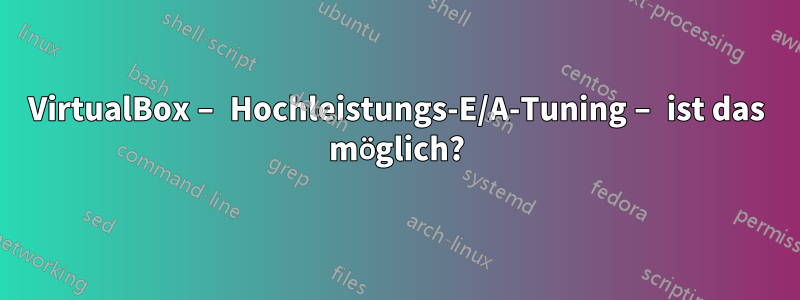 VirtualBox – Hochleistungs-E/A-Tuning – ist das möglich?